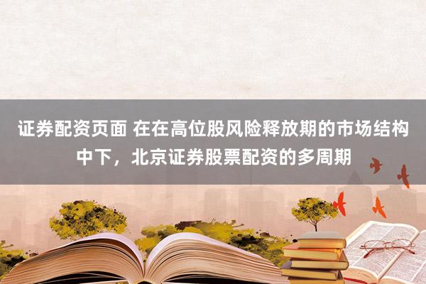 证券配资页面 在在高位股风险释放期的市场结构中下，北京证券股票配资的多周期