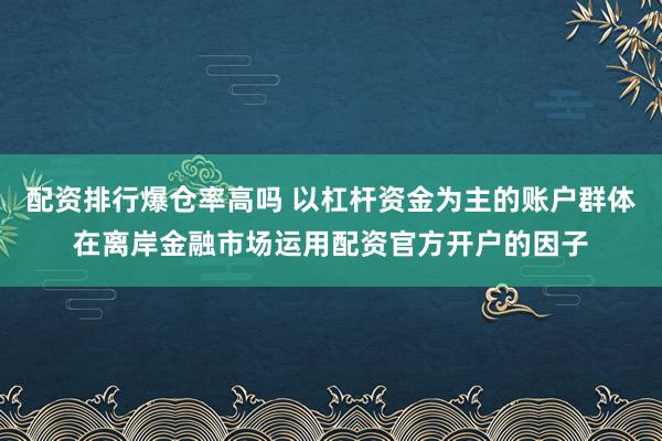 配资排行爆仓率高吗 以杠杆资金为主的账户群体在离岸金融市场运用配资官方开户的因子