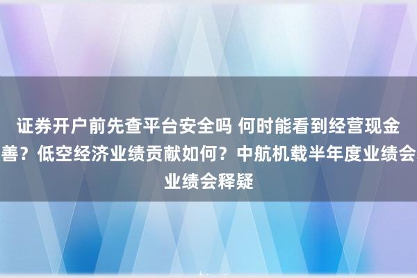 证券开户前先查平台安全吗 何时能看到经营现金流改善？低空经济业绩贡献如何？中航机载半年度业绩会释疑