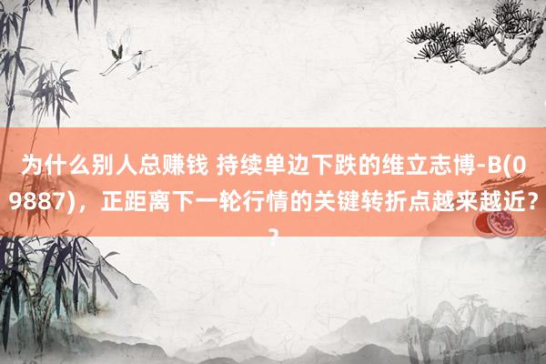 为什么别人总赚钱 持续单边下跌的维立志博-B(09887)，正距离下一轮行情的关键转折点越来越近？
