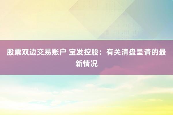 股票双边交易账户 宝发控股：有关清盘呈请的最新情况