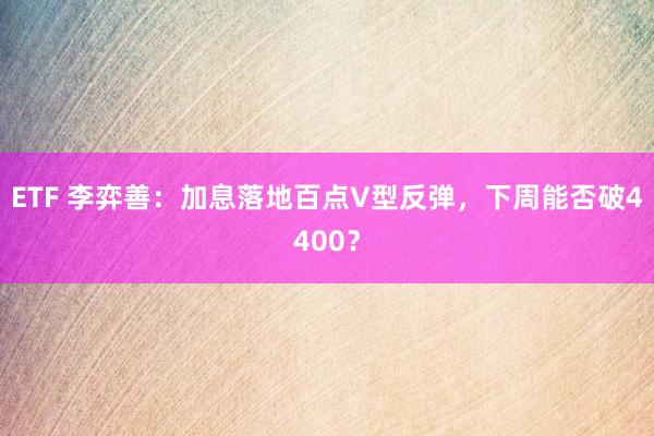 ETF 李弈善：加息落地百点V型反弹，下周能否破4400？