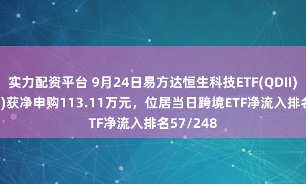 实力配资平台 9月24日易方达恒生科技ETF(QDII)(513010)获净申购113.11万元,位居当日跨境ETF净流入排名57/248