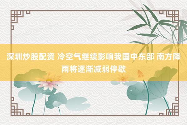 深圳炒股配资 冷空气继续影响我国中东部 南方降雨将逐渐减弱停歇
