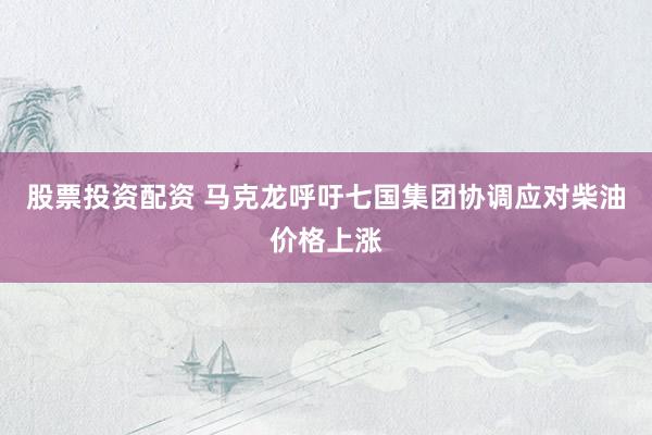 股票投资配资 马克龙呼吁七国集团协调应对柴油价格上涨