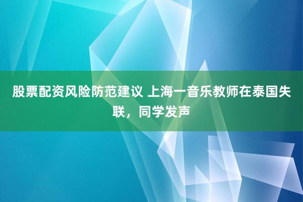 股票配资风险防范建议 上海一音乐教师在泰国失联，同学发声