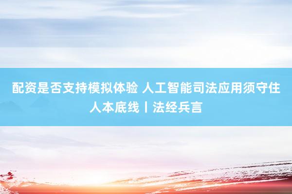 配资是否支持模拟体验 人工智能司法应用须守住人本底线丨法经兵言