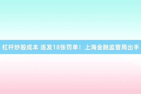 杠杆炒股成本 连发18张罚单！上海金融监管局出手