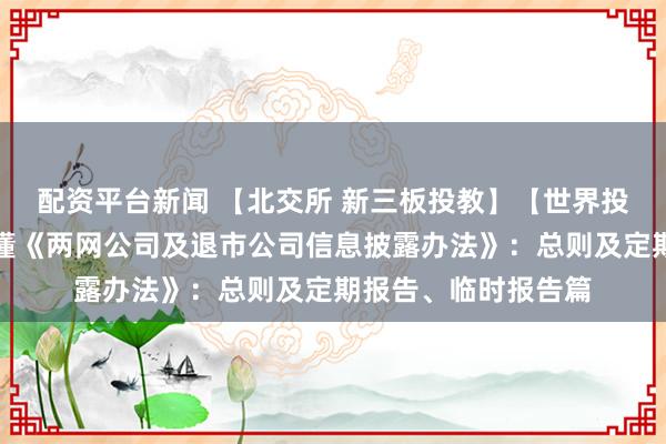 配资平台新闻 【北交所 新三板投教】【世界投资者周】丨一图读懂《两网公司及退市公司信息披露办法》：总则及定期报告、临时报告篇