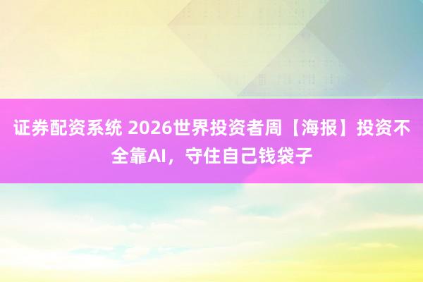 证券配资系统 2026世界投资者周【海报】投资不全靠AI，守住自己钱袋子