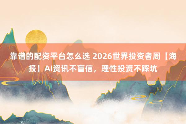 靠谱的配资平台怎么选 2026世界投资者周【海报】AI资讯不盲信，理性投资不踩坑